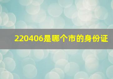 220406是哪个市的身份证