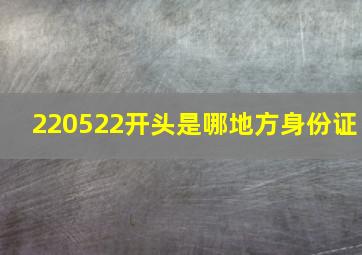 220522开头是哪地方身份证