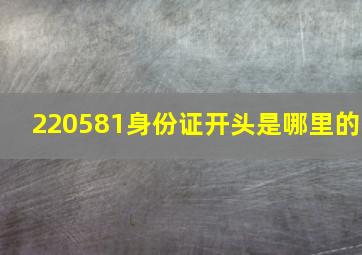 220581身份证开头是哪里的