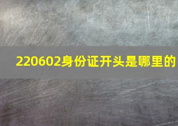 220602身份证开头是哪里的