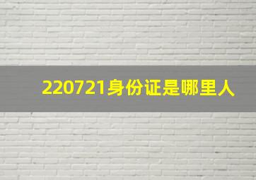 220721身份证是哪里人