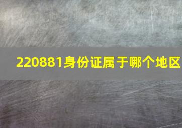 220881身份证属于哪个地区