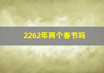 2262年两个春节吗