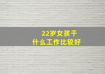 22岁女孩干什么工作比较好