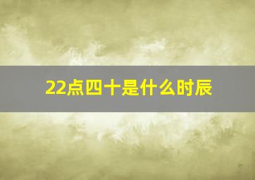 22点四十是什么时辰