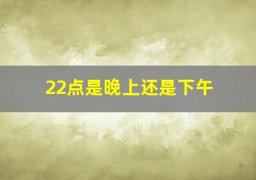 22点是晚上还是下午