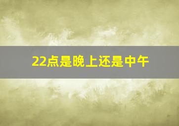 22点是晚上还是中午