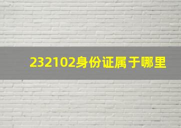 232102身份证属于哪里