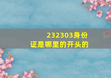 232303身份证是哪里的开头的