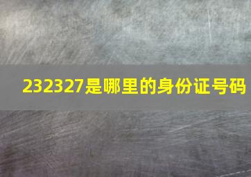 232327是哪里的身份证号码