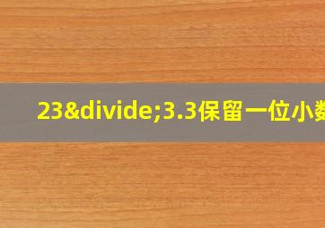 23÷3.3保留一位小数