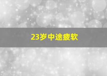 23岁中途疲软