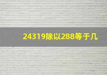 24319除以288等于几