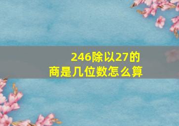 246除以27的商是几位数怎么算