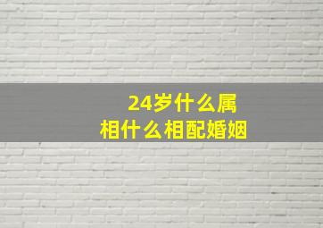 24岁什么属相什么相配婚姻