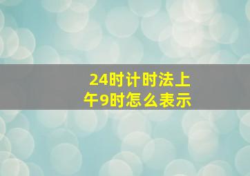 24时计时法上午9时怎么表示