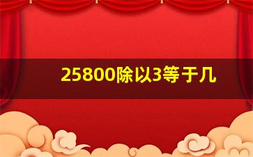 25800除以3等于几