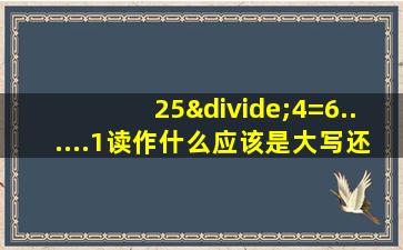 25÷4=6......1读作什么应该是大写还是小写