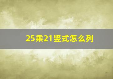 25乘21竖式怎么列