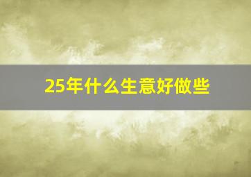 25年什么生意好做些