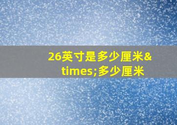 26英寸是多少厘米×多少厘米