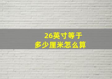 26英寸等于多少厘米怎么算