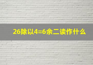 26除以4=6余二读作什么