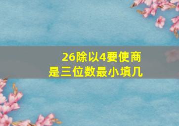 26除以4要使商是三位数最小填几