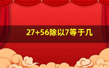 27+56除以7等于几