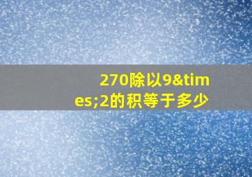 270除以9×2的积等于多少