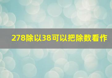 278除以38可以把除数看作