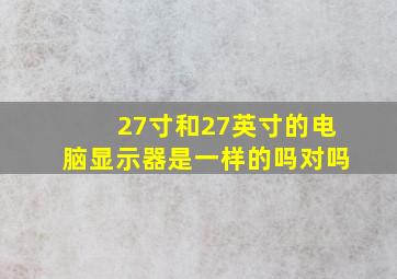 27寸和27英寸的电脑显示器是一样的吗对吗