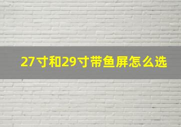 27寸和29寸带鱼屏怎么选