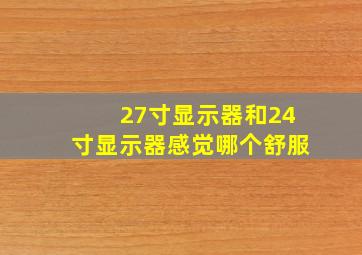 27寸显示器和24寸显示器感觉哪个舒服