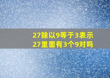 27除以9等于3表示27里面有3个9对吗