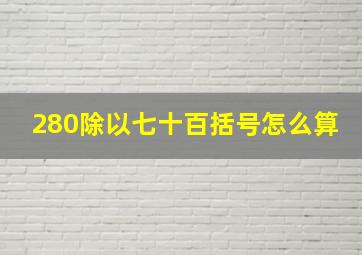 280除以七十百括号怎么算