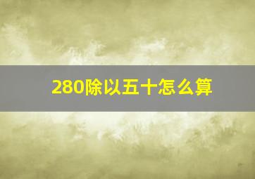 280除以五十怎么算