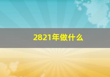 2821年做什么