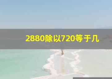 2880除以720等于几