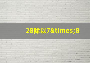 28除以7×8