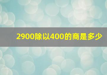 2900除以400的商是多少