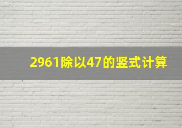 2961除以47的竖式计算