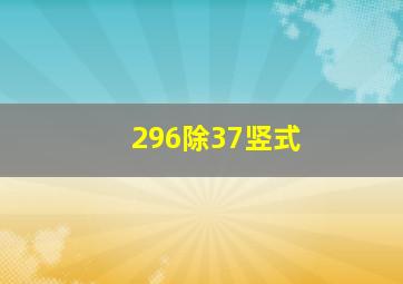 296除37竖式