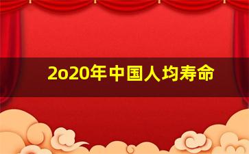 2o20年中国人均寿命