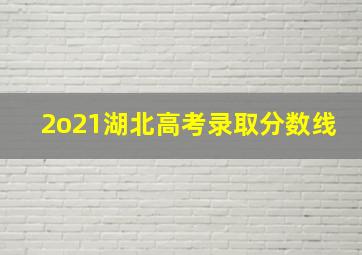 2o21湖北高考录取分数线