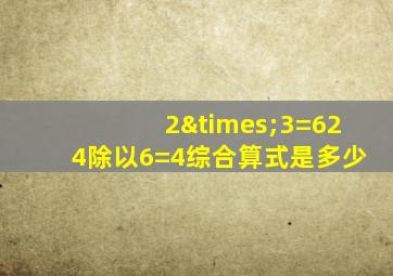 2×3=624除以6=4综合算式是多少