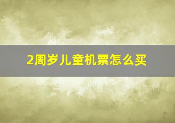 2周岁儿童机票怎么买