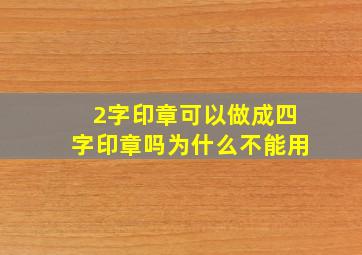 2字印章可以做成四字印章吗为什么不能用