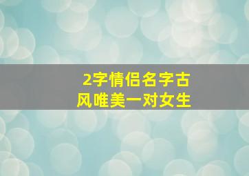 2字情侣名字古风唯美一对女生