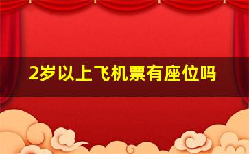 2岁以上飞机票有座位吗